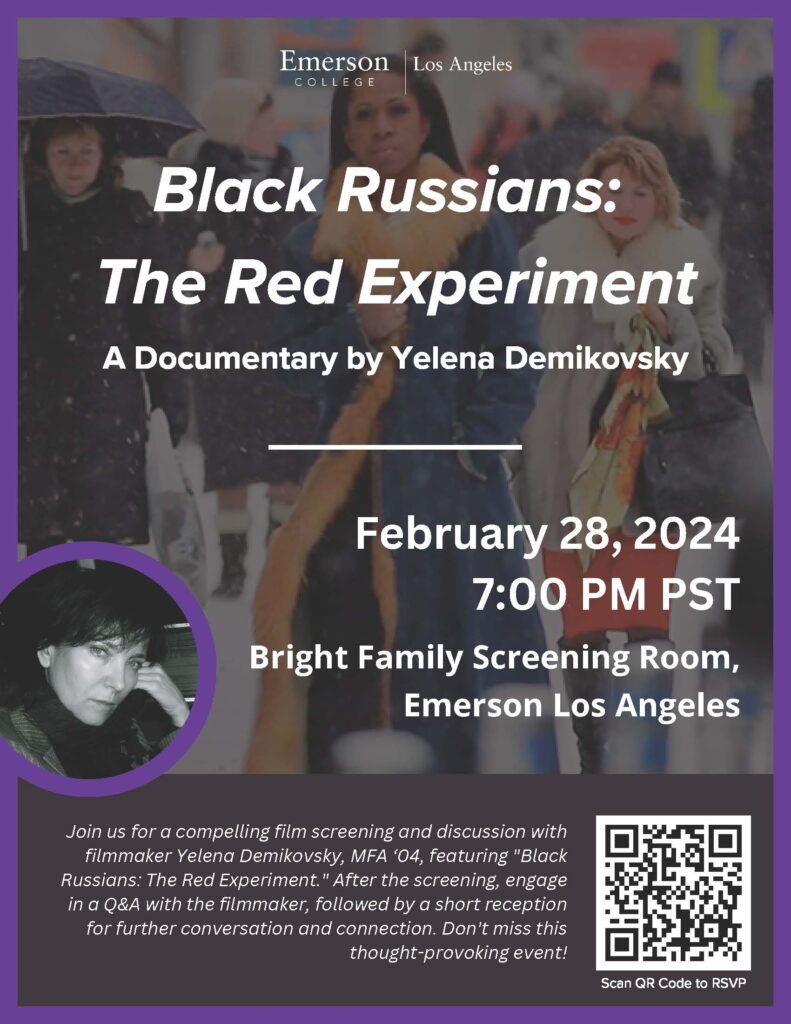 Join us for a compelling film screening and discussion with filmmaker Yelena Demikovsky, MFA ‘04, featuring Black Russians: The Red Experiment. After the screening, engage in a Q&A with the filmmaker, followed by a short reception for further conversation and connection. Don't miss this thought-provoking event! Date: Wednesday, February 28, 2024 Time: 7:00-9:00PM PST Location: Bright Family Screening Room, Emerson Los Angeles; 5960 Sunset Blvd, Los Angeles CA 90028