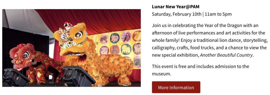 Two large dragon parade creations on a stage. Text: Lunar New Year @ PAM (Pacific Asia Museum). Saturday, February 10th, 11am - 5pm. Join us in celebrating the Year of the Dragon with an afternoon of live performances and art activities for the whole family! Enjoy a traditional lion dance, storytelling, calligraphy, crafts, food trucks, and a chance to view the new special exhibition, Another Beautiful Country. This event is free and includes admission to the museum. More Information: https://calendar.usc.edu/event/lunar_new_yearpam?utm_campaign=widget&utm_medium=widget&utm_source=USC+Event+Calendar