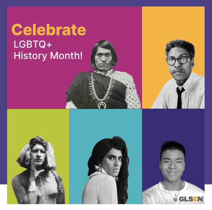 From GLSEN: Celebrate LGBTQ+ History Month! Photos of people representing the LGBTQ+ community.