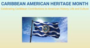 Caribbean American Heritage Month: Celebrating Caribbean Contributions to American History, Life, and Culture, with photograph of white and blue flag with a seal representing the month in the center.