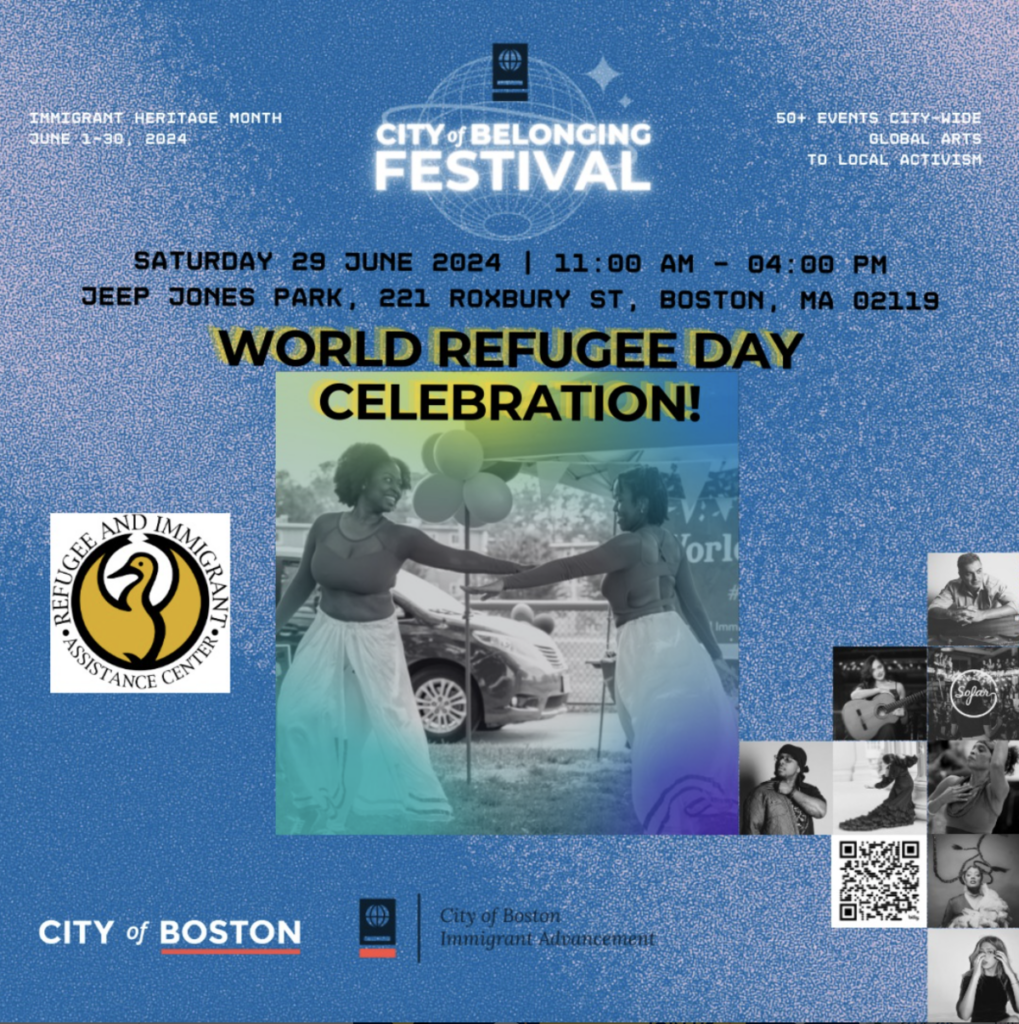 Immigrant Heritage Month, June 1-30, 2024, City of Belonging Festival, Boston. Saturday June 29, 2024, 11:00 a.m. - 4:00 p.m. World Refugee Day Celebration. Refugee and Immigrant Assistance Center Website and photos. City of Boston Immigrant Advancement.